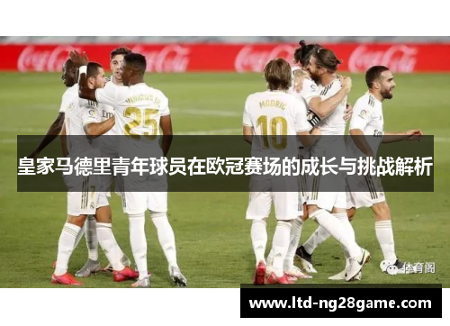 皇家马德里青年球员在欧冠赛场的成长与挑战解析