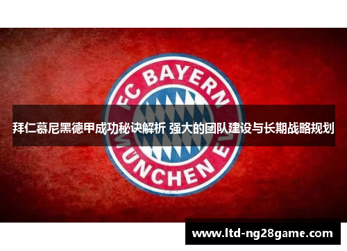 拜仁慕尼黑德甲成功秘诀解析 强大的团队建设与长期战略规划