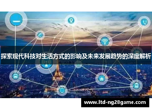 探索现代科技对生活方式的影响及未来发展趋势的深度解析