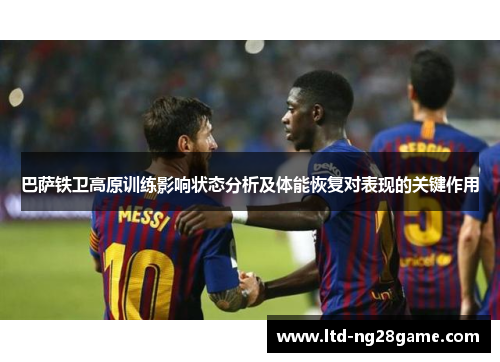 巴萨铁卫高原训练影响状态分析及体能恢复对表现的关键作用