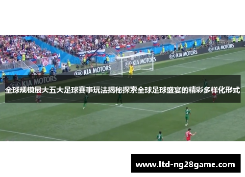 全球规模最大五大足球赛事玩法揭秘探索全球足球盛宴的精彩多样化形式