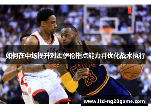 如何在中场提升对霍伊伦指点能力并优化战术执行