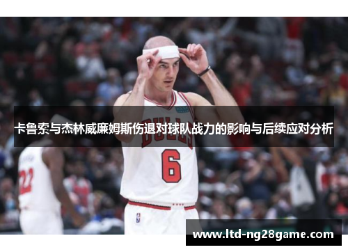 卡鲁索与杰林威廉姆斯伤退对球队战力的影响与后续应对分析