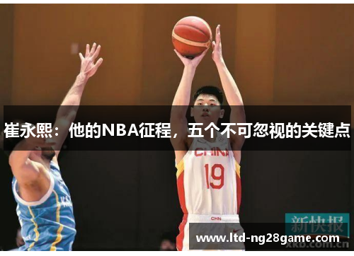 崔永熙：他的NBA征程，五个不可忽视的关键点