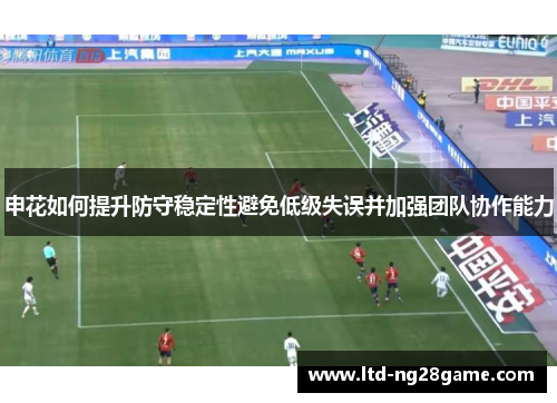 申花如何提升防守稳定性避免低级失误并加强团队协作能力