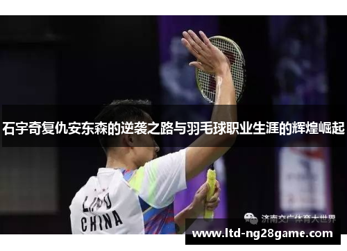 石宇奇复仇安东森的逆袭之路与羽毛球职业生涯的辉煌崛起