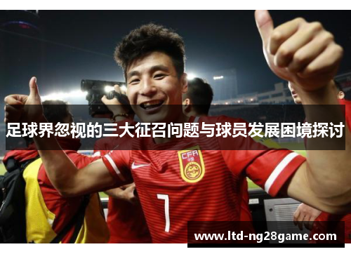 足球界忽视的三大征召问题与球员发展困境探讨