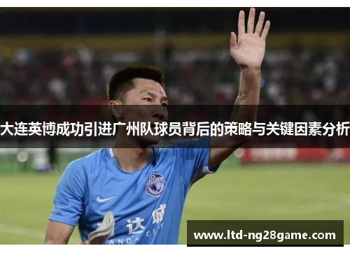 大连英博成功引进广州队球员背后的策略与关键因素分析