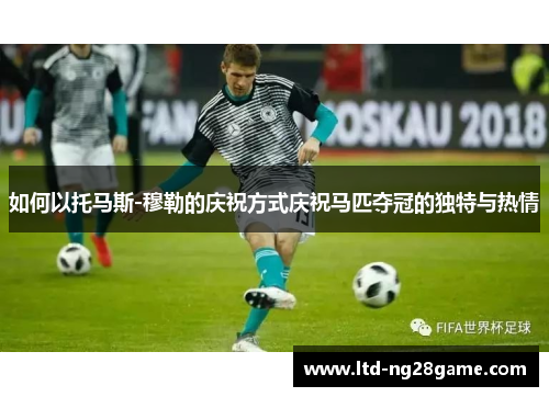 如何以托马斯-穆勒的庆祝方式庆祝马匹夺冠的独特与热情