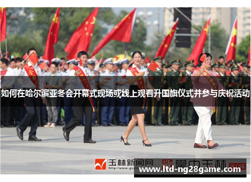如何在哈尔滨亚冬会开幕式现场或线上观看升国旗仪式并参与庆祝活动