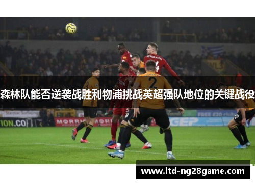 森林队能否逆袭战胜利物浦挑战英超强队地位的关键战役