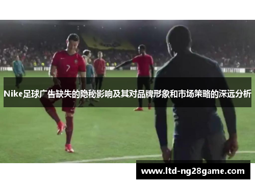 Nike足球广告缺失的隐秘影响及其对品牌形象和市场策略的深远分析