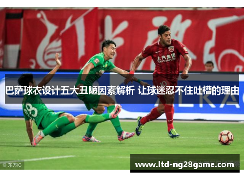 巴萨球衣设计五大丑陋因素解析 让球迷忍不住吐槽的理由