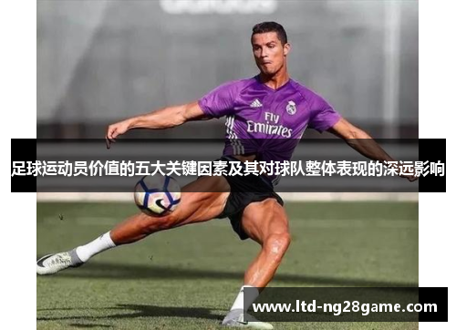 足球运动员价值的五大关键因素及其对球队整体表现的深远影响