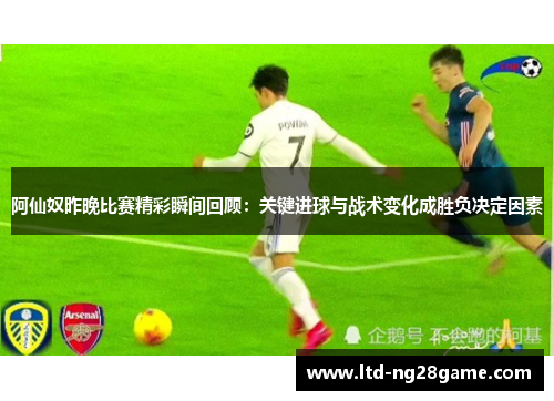 阿仙奴昨晚比赛精彩瞬间回顾：关键进球与战术变化成胜负决定因素