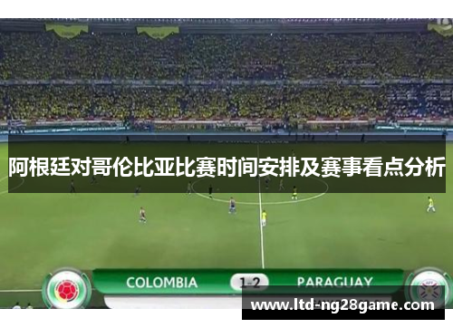 阿根廷对哥伦比亚比赛时间安排及赛事看点分析