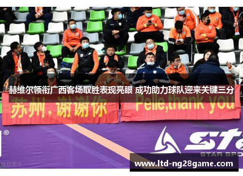 赫维尔领衔广西客场取胜表现亮眼 成功助力球队迎来关键三分 赫维尔领衔广西客场取胜表现亮眼 成功助力球队迎来关键三分