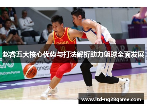 赵睿五大核心优势与打法解析助力篮球全面发展