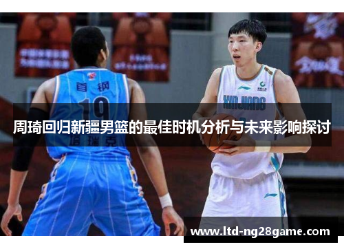 周琦回归新疆男篮的最佳时机分析与未来影响探讨