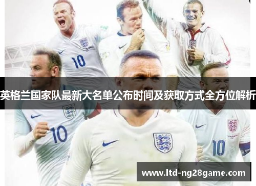 英格兰国家队最新大名单公布时间及获取方式全方位解析