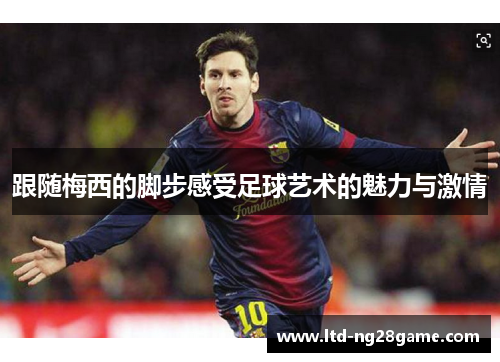 跟随梅西的脚步感受足球艺术的魅力与激情 跟随梅西的脚步感受足球艺术的魅力与激情