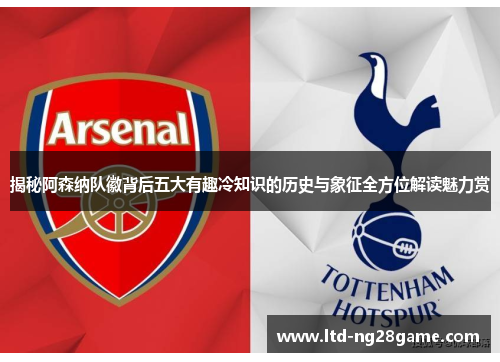 揭秘阿森纳队徽背后五大有趣冷知识的历史与象征全方位解读魅力赏 揭秘阿森纳队徽背后五大有趣冷知识的历史与象征全方位解读魅力赏