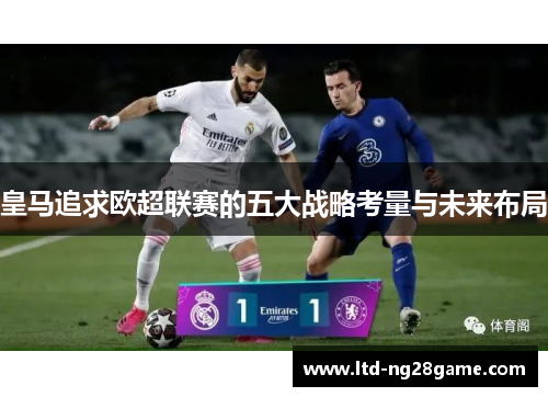 皇马追求欧超联赛的五大战略考量与未来布局 皇马追求欧超联赛的五大战略考量与未来布局