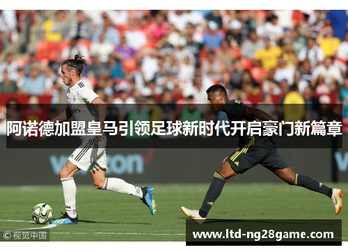 阿诺德加盟皇马引领足球新时代开启豪门新篇章 阿诺德加盟皇马引领足球新时代开启豪门新篇章