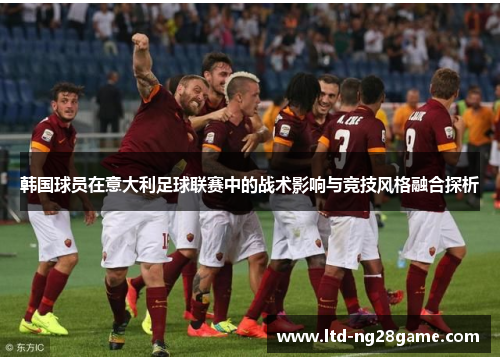 韩国球员在意大利足球联赛中的战术影响与竞技风格融合探析
