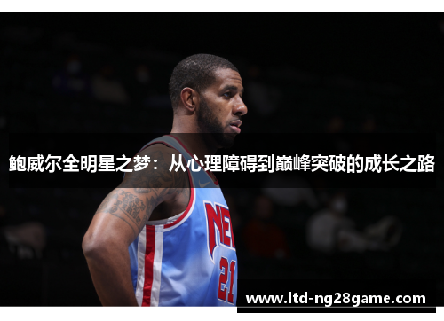 鲍威尔全明星之梦：从心理障碍到巅峰突破的成长之路