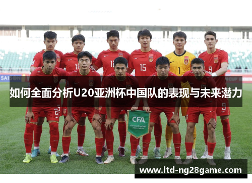 如何全面分析U20亚洲杯中国队的表现与未来潜力