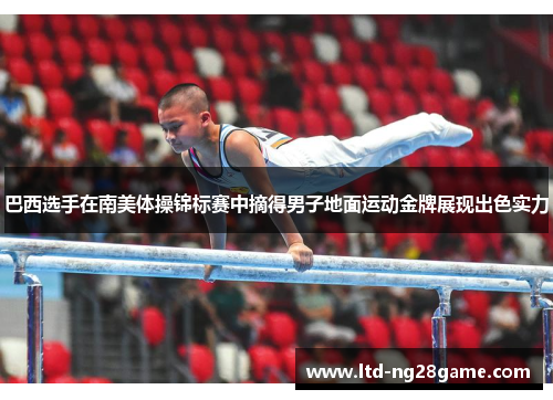 巴西选手在南美体操锦标赛中摘得男子地面运动金牌展现出色实力