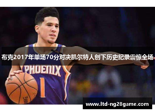 布克2017年单场70分对决凯尔特人创下历史纪录震惊全场